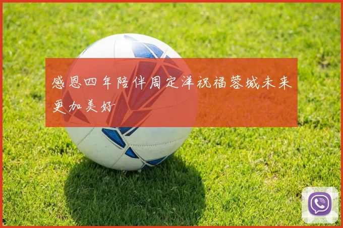感恩四年陪伴周定洋祝福蓉城未来更加美好