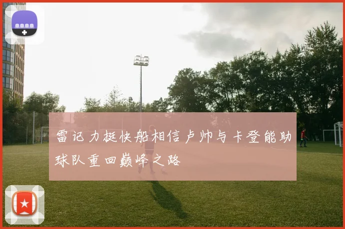 雷记力挺快船相信卢帅与卡登能助球队重回巅峰之路