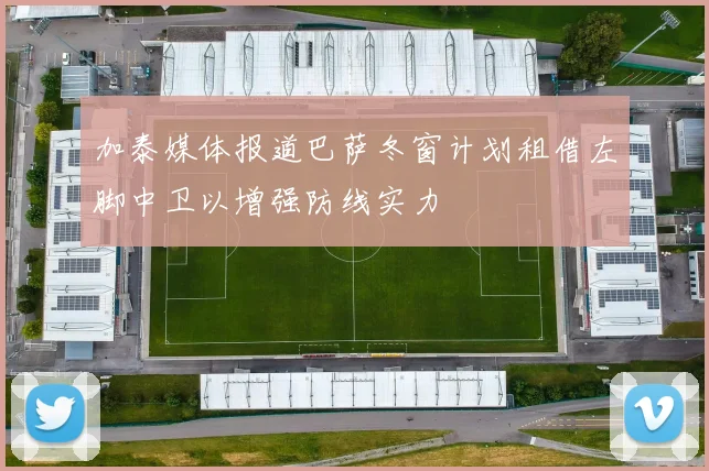 加泰媒体报道巴萨冬窗计划租借左脚中卫以增强防线实力