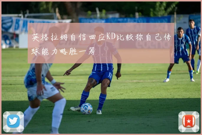 英格拉姆自信回应KD比较称自己传球能力略胜一筹