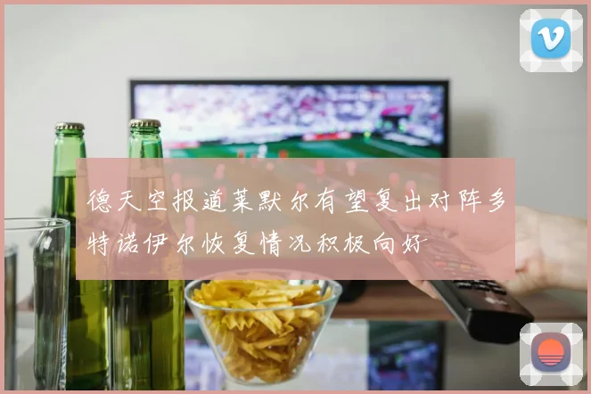 德天空报道莱默尔有望复出对阵多特诺伊尔恢复情况积极向好