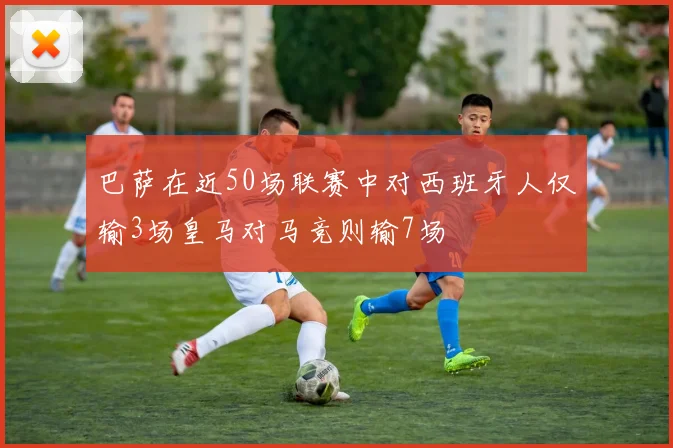 巴萨在近50场联赛中对西班牙人仅输3场皇马对马竞则输7场