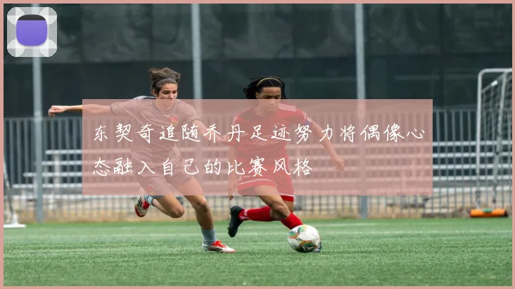 东契奇追随乔丹足迹努力将偶像心态融入自己的比赛风格