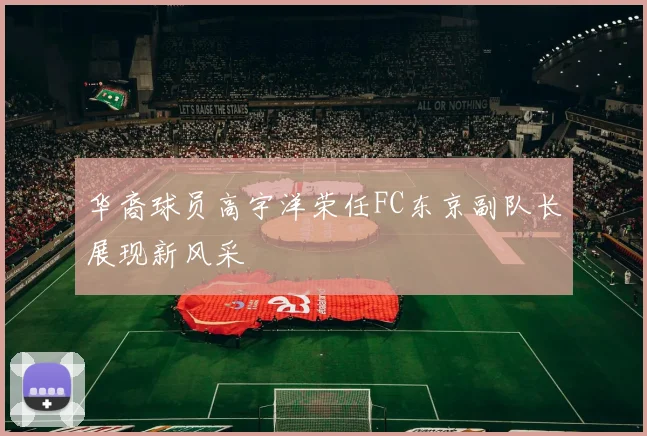 华裔球员高宇洋荣任FC东京副队长展现新风采