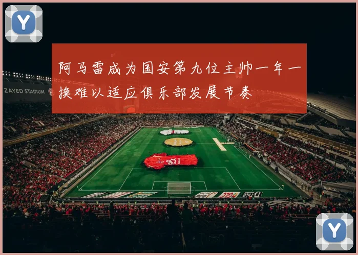 阿马雷成为国安第九位主帅一年一换难以适应俱乐部发展节奏