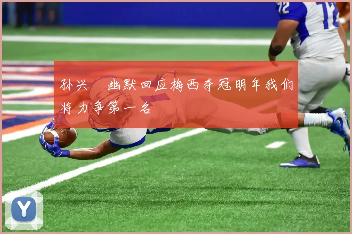 孙兴慜幽默回应梅西夺冠明年我们将力争第一名
