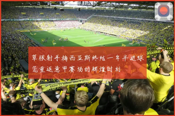草根射手梅西亚斯终结一年半进球荒重返意甲赛场的辉煌时刻