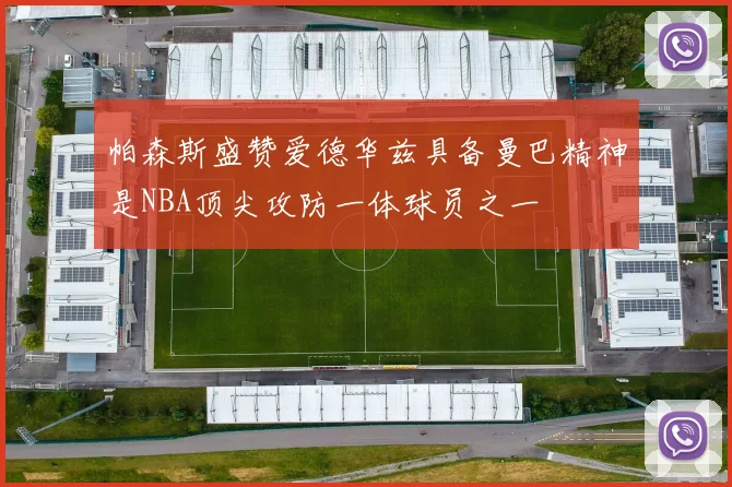 帕森斯盛赞爱德华兹具备曼巴精神是NBA顶尖攻防一体球员之一