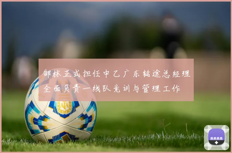 郜林正式担任中乙广东铭途总经理全面负责一线队竞训与管理工作