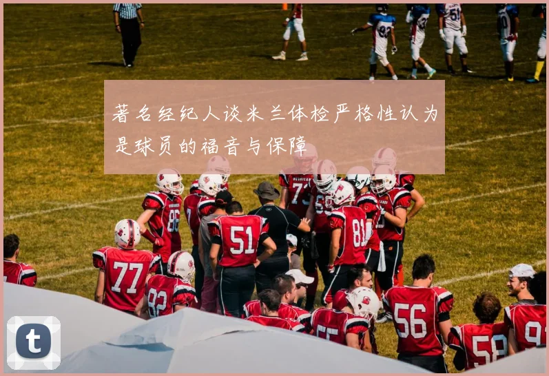 著名经纪人谈米兰体检严格性认为是球员的福音与保障