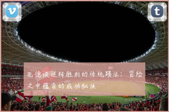 孔德谈逆转胜利的传统踢法：冒险之中蕴含的成功秘诀